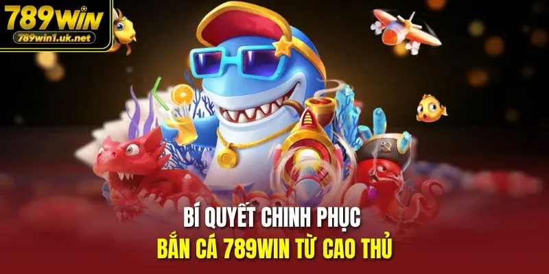 Bí quyết chinh phục Bắn Cá 789WIN từ cao thủ