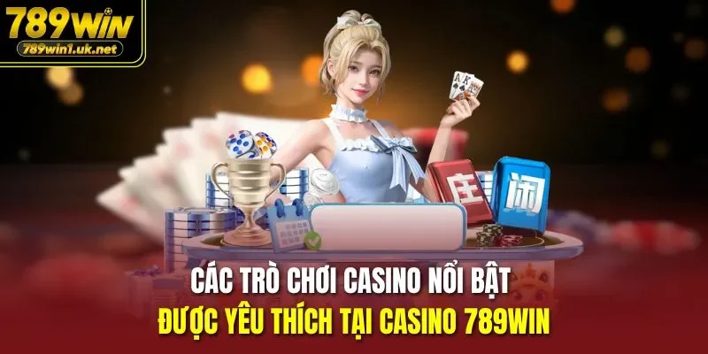 Các trò chơi casino nổi bật được yêu thích tại Casino 789WIN