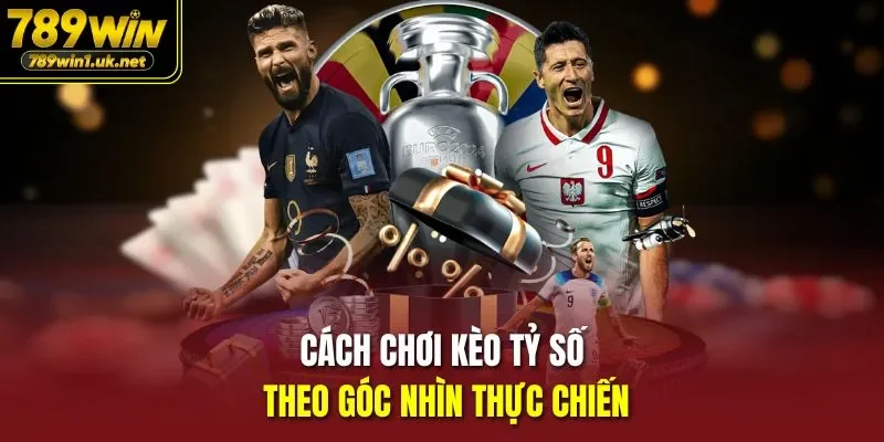 Cách Chơi Kèo Tỷ Số theo góc nhìn thực chiến