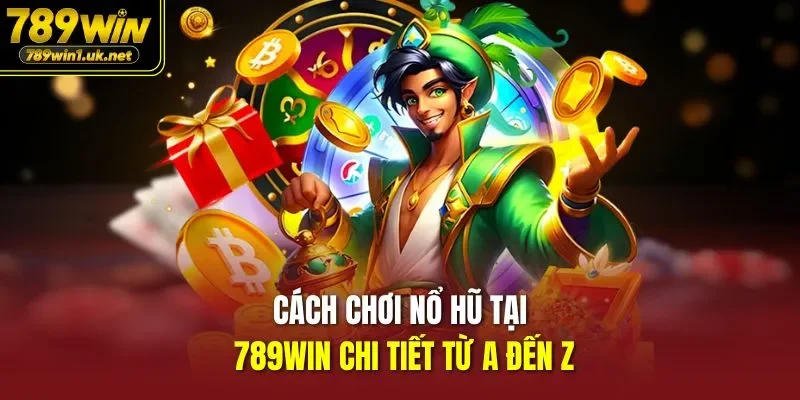 Cách Chơi Nổ Hũ Tại 789WIN chi tiết từ A đến Z
