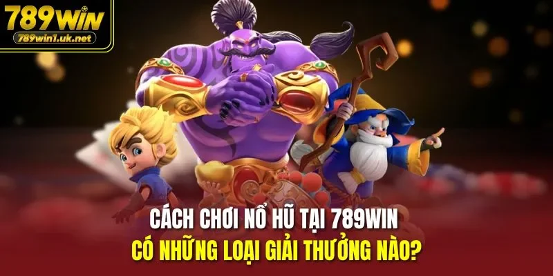 Cách Chơi Nổ Hũ Tại 789WIN có những loại giải thưởng nào?