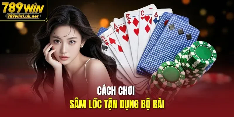 Cách chơi Sâm Lốc tận dụng bộ bài