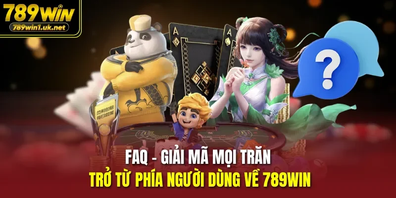 FAQ - Giải mã mọi trăn trở từ phía người dùng về 789win