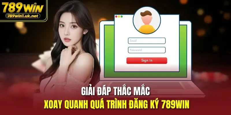 Giải đáp thắc mắc xoay quanh quá trình đăng ký 789WIN