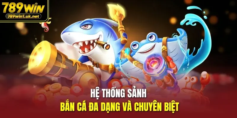 Hệ thống sảnh bắn cá đa dạng và chuyên biệt