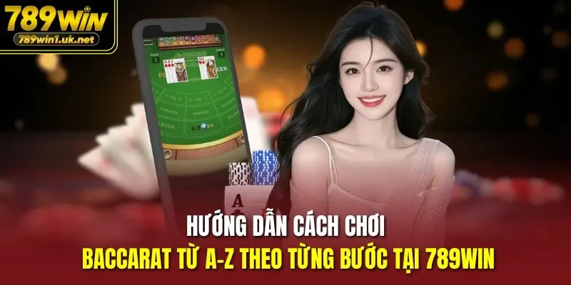Hướng dẫn Cách Chơi Baccarat từ A-Z theo từng bước tại 789WIN