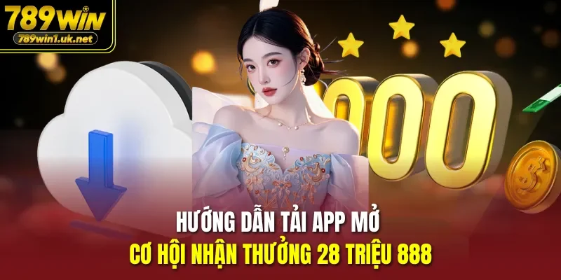 Hướng dẫn tải app mở cơ hội nhận thưởng 28 triệu 888