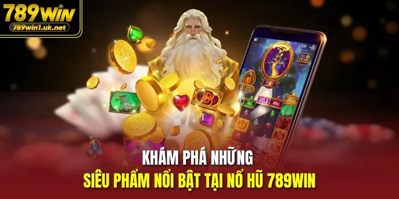 Khám phá những siêu phẩm nổi bật tại nổ hũ 789WIN