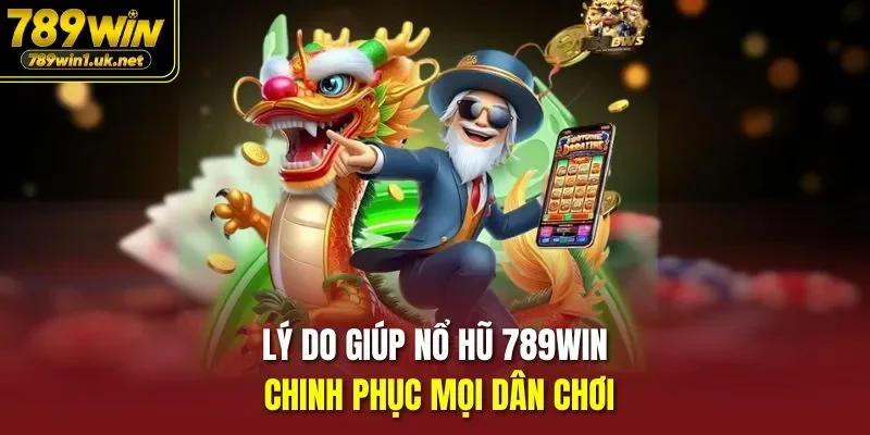 Lý do giúp Nổ Hũ 789WIN chinh phục mọi dân chơi