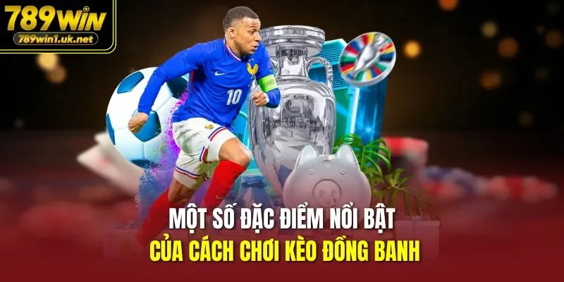 Một số đặc điểm nổi bật của Cách Chơi Kèo Đồng Banh