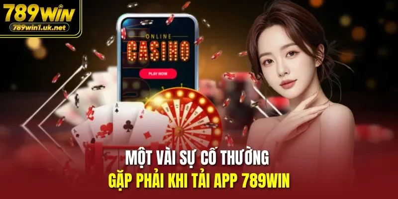 Một vài sự cố thường gặp phải khi tải app 789WIN 