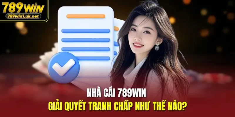 Nhà cái 789win giải quyết tranh chấp như thế nào?