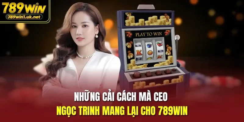 Những cải cách mà CEO Ngọc Trinh mang lại cho 789WIN